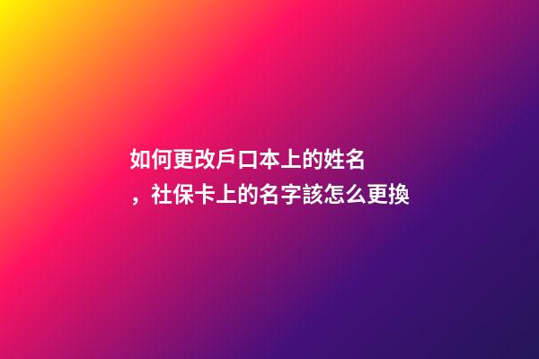 如何更改戶口本上的姓名，社?？?醫(yī)?？?上的名字該怎么更換